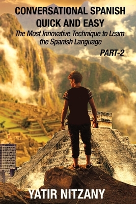 Conversational Spanish Quick and Easy - PART II: The Most Innovative Technique To Learn the Spanish Language by Yatir Nitzany