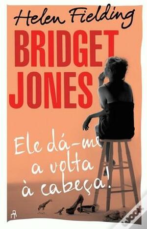 Bridget Jones Ele dá-me a volta à cabeça by Helen Fielding