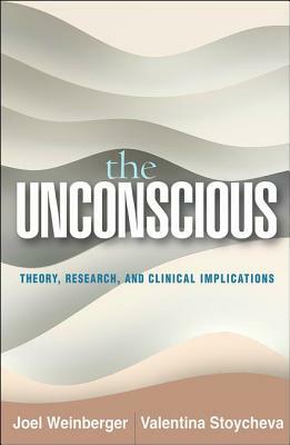 The Unconscious: Theory, Research, and Clinical Implications by Joel Weinberger, Valentina Stoycheva