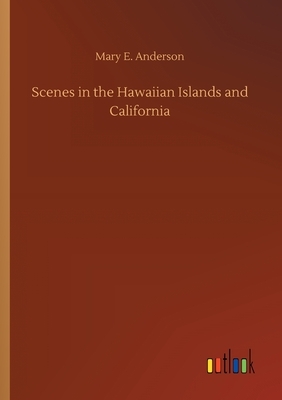 Scenes in the Hawaiian Islands and California by Mary E. Anderson
