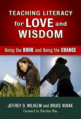 Teaching Literacy for Love and Wisdom: Being the Book and Being the Change by Bruce Novak, Jeffrey D. Wilhelm