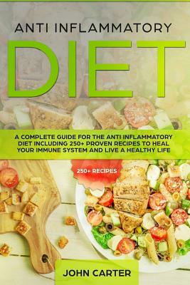 Anti Inflammatory Diet: A Complete Guide for the Anti Inflammatory Diet Including 250+ proven recipes to Heal Your Immune System and Live a He by John Carter