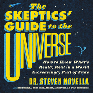 The Skeptic's Guide to the Universe: How to Know What's Really Real in a World Increasingly Full of Fake by The Skeptical Rogues, Steven Novella