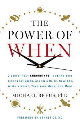 The Power of When: Discover Your Chronotype--and the Best Time to Eat Lunch, Ask for a Raise, Have Sex, Write a Novel, Take Your Meds, and More by Michael Breus
