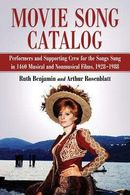 Movie Song Catalog: Performers and Supporting Crew for the Songs Sung in 1460 Musical and Nonmusical Films, 1928-1988 by Arthur Rosenblatt, Ruth Benjamin