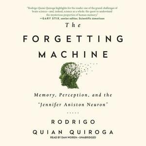 The Forgetting Machine: Memory, Perception, and the Jennifer Aniston Neuron by Rodrigo Quian Quiroga