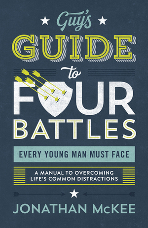 The Guy's Guide to Four Battles Every Young Man Must Face: a manual to overcoming life's common distractions by Jonathan McKee