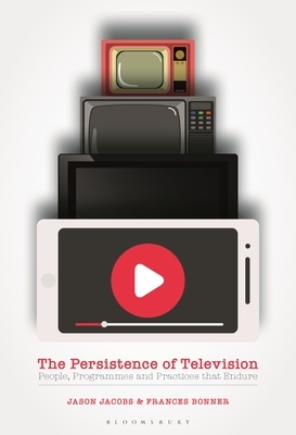 The Persistence of Television: People, Programmes and Practices That Endure by Jason Jacobs, Frances Bonner