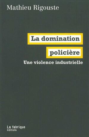 La Domination policière: Une violence industrielle by Mathieu Rigouste