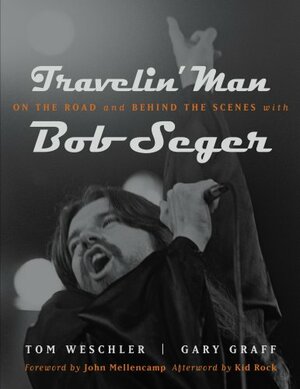 Travelin Man: On the Road and Behind the Scenes with Bob Seger by Tom Weschler