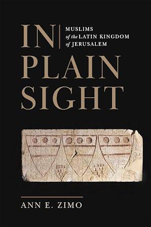 In Plain Sight: Muslims of the Latin Kingdom of Jerusalem by Ann E. Zimo