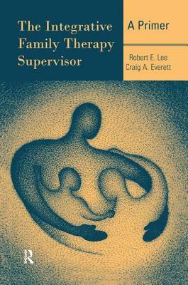 The Integrative Family Therapy Supervisor: A Primer by Robert E. Lee, Craig A. Everett