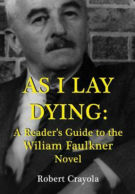 As I Lay Dying: A Reader's Guide to the William Faulkner Novel by Robert Crayola