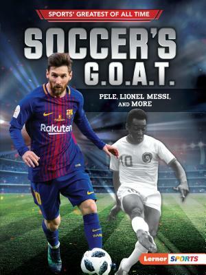 Soccer's G.O.A.T.: Pele, Lionel Messi, and More by Jon M. Fishman