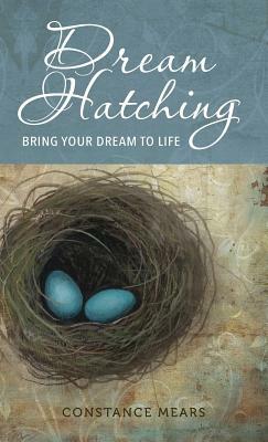 Dream Hatching: Bring Your Dream to Life by Constance Mears