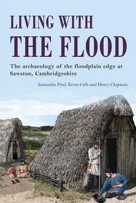 Living with the Flood: Mesolithic to Post-Medieval Archaeological Remains at Mill Lane, Sawston, Cambridgeshire: A Wetland/Dryland Interface by Samantha Paul, Henry Chapman, Kevin Colls