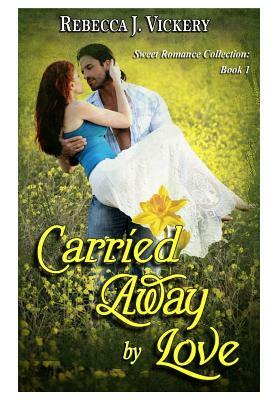 Carried Away by Love: Sweet Romance Collection: Book 1 by Rebecca J. Vickery