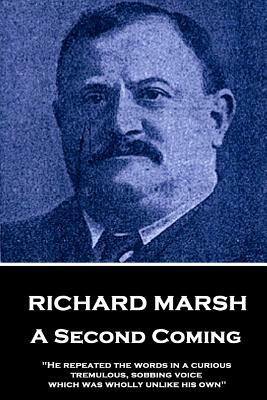 Richard Marsh - A Second Coming: He Repeated the Words in a Curious, Tremulous, Sobbing Voice, Which Was Wholly Unlike His Own by Richard Marsh
