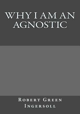 Why I Am An Agnostic by Robert Green Ingersoll