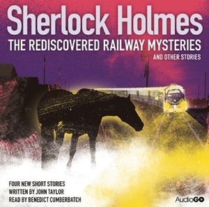 Sherlock Holmes: The Rediscovered Railway Mysteries and Other Stories by Benedict Cumberbatch, John Taylor
