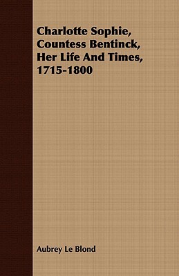 Charlotte Sophie, Countess Bentinck, Her Life and Times, 1715-1800 by Aubrey Le Blond