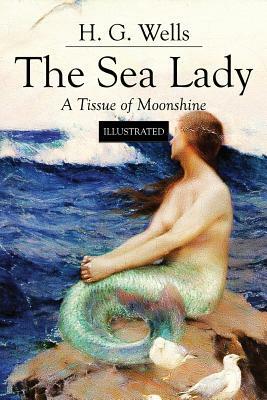 The Sea Lady; A Tissue of Moonshine: Illustrated by H.G. Wells