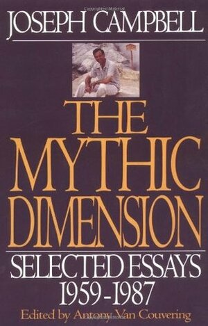 The Mythic Dimension: Selected Essays 1959-1987 (Collected Works of Joseph Campbell) by Antony Van Couvering, Joseph Campbell