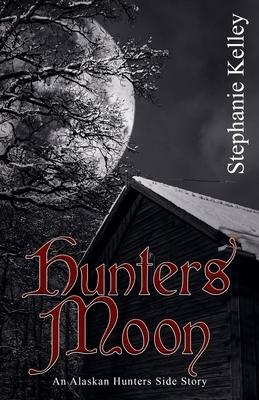 Hunter's Moon: An Alaskan Hunters Side Story by Stephanie Kelley