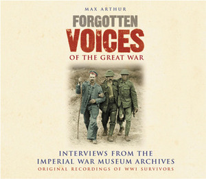 Forgotten Voices of the Great War: Interviews from the Imperial War Museum Archives by Max Arthur