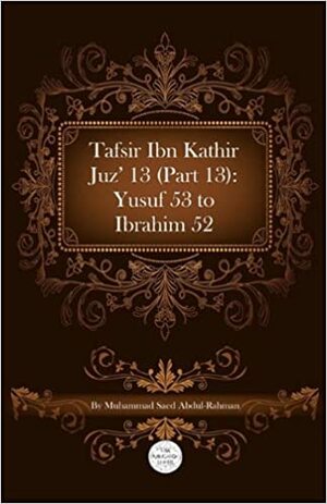 Tafsir Ibn Kathir Juz' 13 (Part 13): Yusuf 53 to Ibrahim 52 by Muhammad Saed Abdul-Rahman