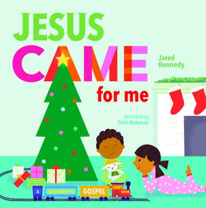 Jesus Came for Me: The True Story of Christmas by Jared Kennedy