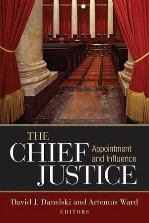The Chief Justice: Appointment and Influence by Artemus Ward, David J. Danelski
