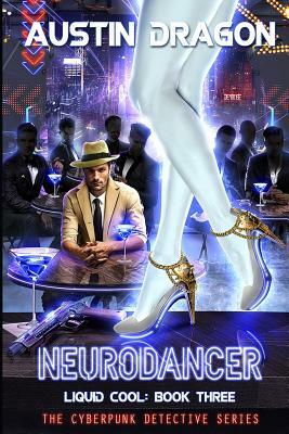 NeuroDancer (Liquid Cool, Book 3): The Cyberpunk Detective Series by Austin Dragon
