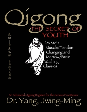 Qigong, the Secret of Youth: Da Mo's Muscle/Tendon Changing and Marrow/Brain Washing Classics by Jwing-Ming Yang