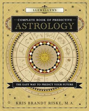 Llewellyn's Complete Book of Predictive Astrology: The Easy Way to Predict Your Future by Kris Brandt Riske