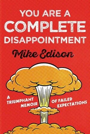 You Are a Complete Disappointment: A Triumphant Memoir of Failed Expectations by Mike Edison