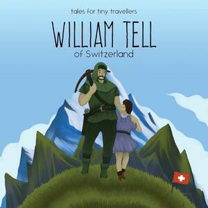 William Tell of Switzerland: A Tale for Tiny Travellers by Liz Tay