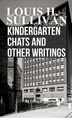 Kindergarten Chats and Other Writings by Louis H. Sullivan