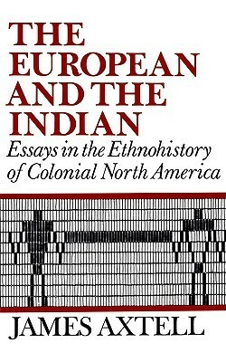 The European and the Indian: Essays in the Ethnohistory of Colonial North America by James Axtell