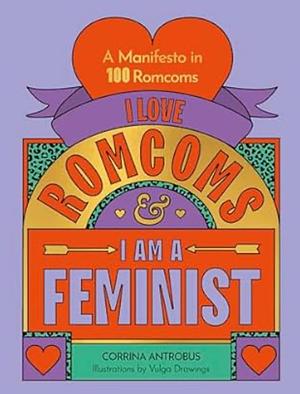 I Love Romcoms and I am a Feminist: A manifesto in 100 romcoms by Vulga Drawings, Corrina Antrobus