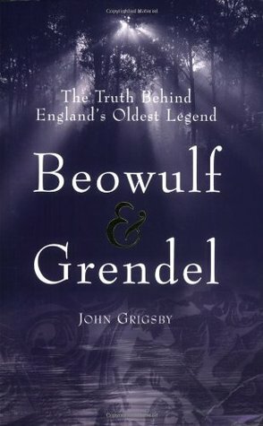 Beowulf & Grendel: The Truth Behind England's Oldest Legend by John Grigsby