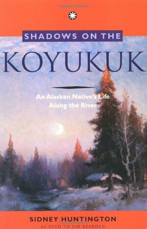 Shadows on the Koyukuk: An Alaskan Native's Life Along the River by Sidney Huntington