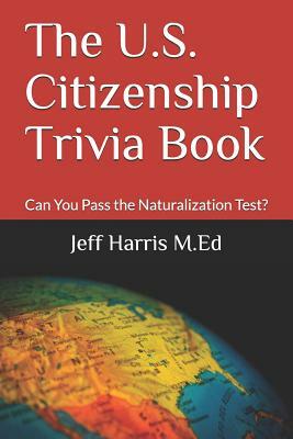 The U.S. Citizenship Trivia Book: Can You Pass the Naturalization Test? by Jeff Harris