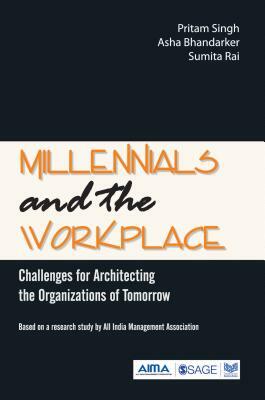 Millennials and the Workplace: Challenges for Architecting the Organizations of Tomorrow by Asha Bhandarker, Sumita Rai, Pritam Singh
