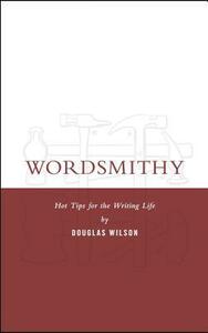 Wordsmithy: Hot Tips for the Writing Life by Douglas Wilson