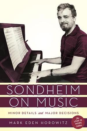 Sondheim on Music: Minor Details and Major Decisions, The Less Is More Edition by Stephen Sondheim, Mark Eden Horowitz