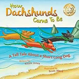 How Dachshunds Came To Be: A Tall Tale About a Short Long Dog by Kizzie Elizabeth Jones, Kizzie Jones