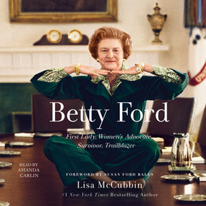 Betty Ford: First Lady, Women's Advocate, Survivor, Trailblazer by Lisa McCubbin, Amanda Carlin