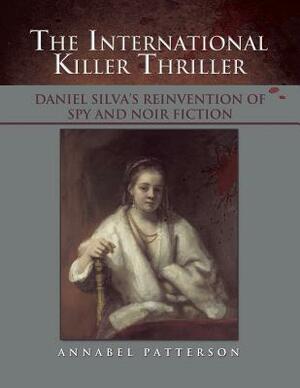 The International Killer Thriller: Daniel Silva's Reinvention of Spy and Noir Fiction by Annabel Patterson