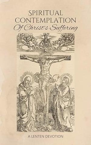 Spiritual Contemplation of Christ's Suffering: A Lenten Devotion by Joshua Scheer